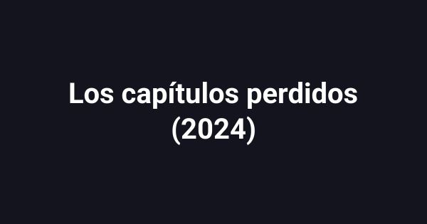 Los capítulos perdidos (2024)