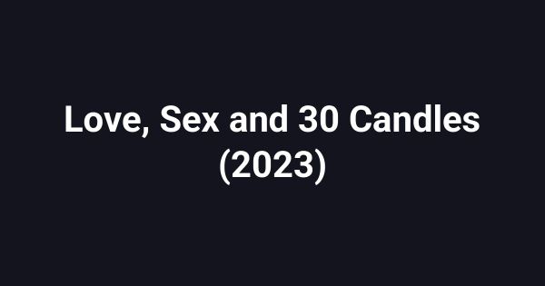 Love, Sex and 30 Candles (2023)