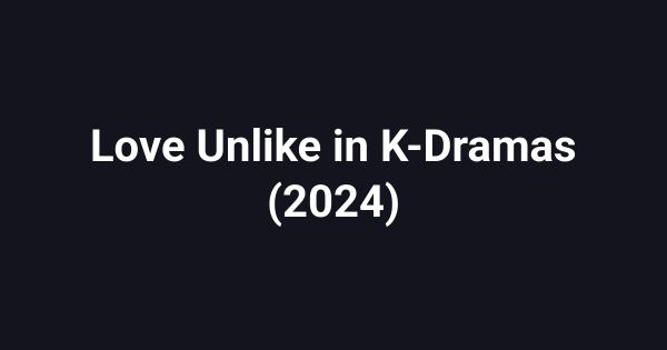 Love Unlike in K-Dramas (2024)