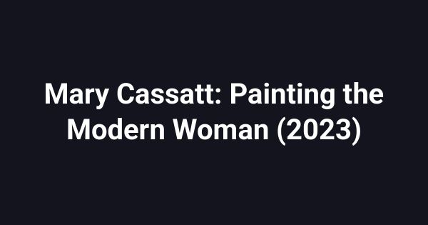 Mary Cassatt: Painting the Modern Woman (2023)
