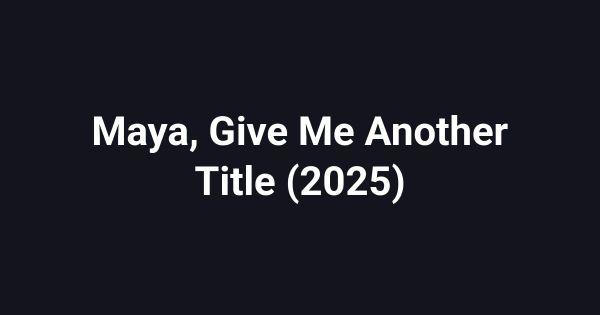 Maya, Give Me Another Title (2025)