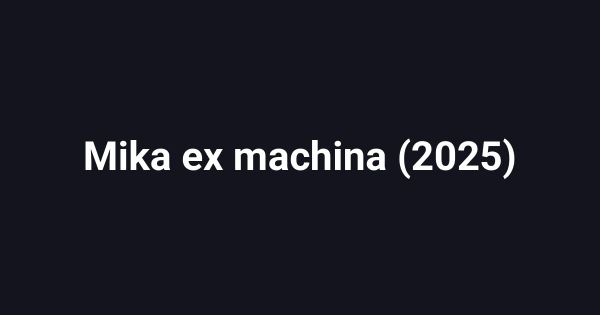 Mika ex machina (2025)