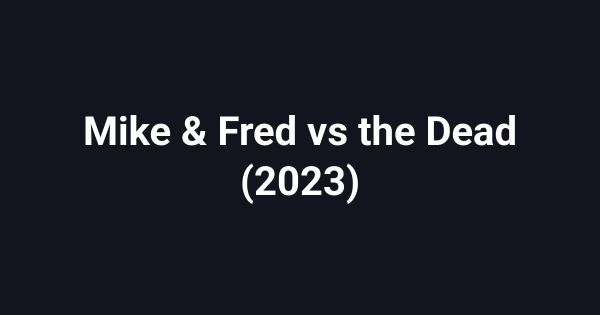 Mike & Fred vs the Dead (2023)