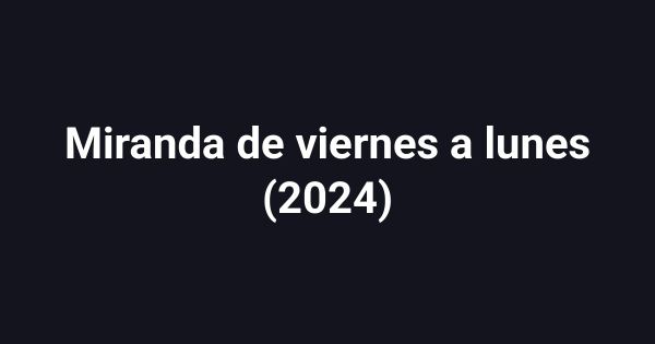 Miranda de viernes a lunes (2024)