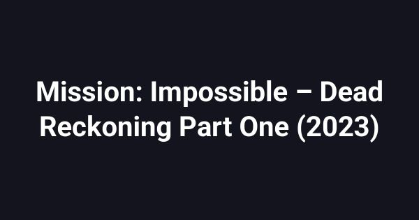 Mission: Impossible – Dead Reckoning Part One (2023)