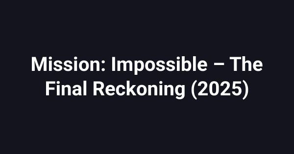 Mission: Impossible – The Final Reckoning (2025)