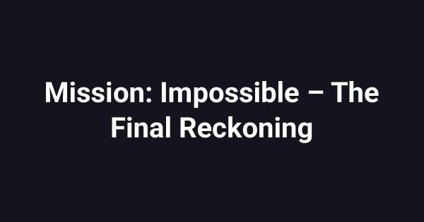Mission: Impossible – The Final Reckoning