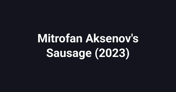 Mitrofan Aksenov's Sausage (2023)