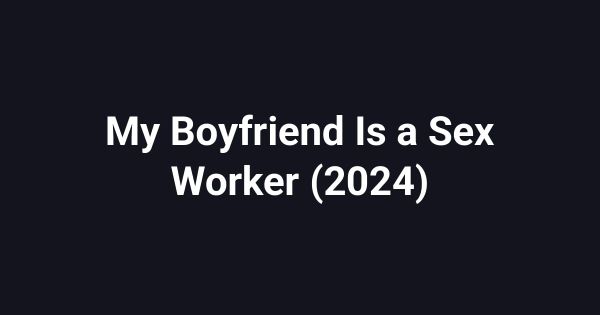 My Boyfriend Is a Sex Worker (2024)