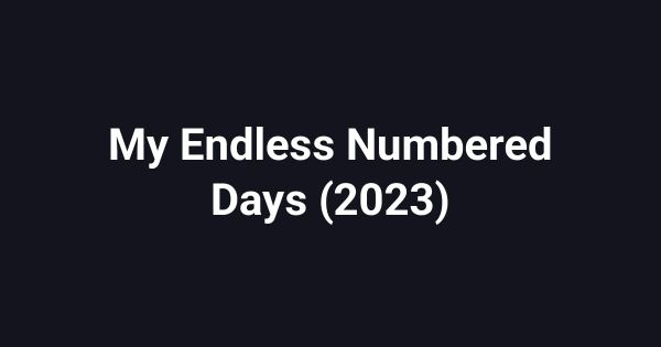 My Endless Numbered Days (2023)