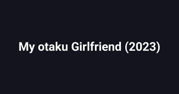 My otaku Girlfriend (2023)