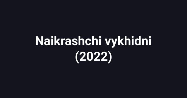 Naikrashchi vykhidni (2022)