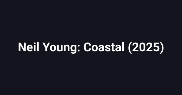 Neil Young: Coastal (2025)