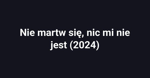 Nie martw się, nic mi nie jest (2024)