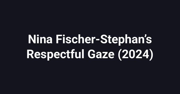 Nina Fischer-Stephan’s Respectful Gaze (2024)