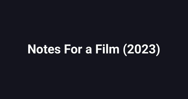 Notes For a Film (2023)