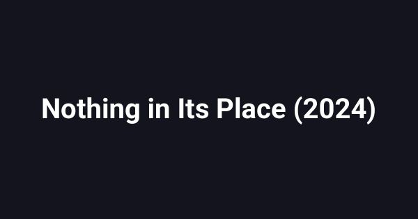 Nothing in Its Place (2024)