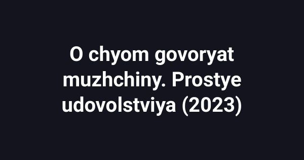 O chyom govoryat muzhchiny. Prostye udovolstviya (2023)