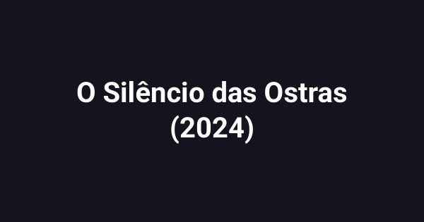 O Silêncio das Ostras (2024)