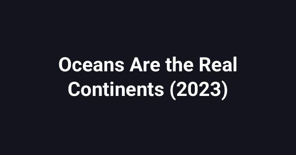Oceans Are the Real Continents (2023)