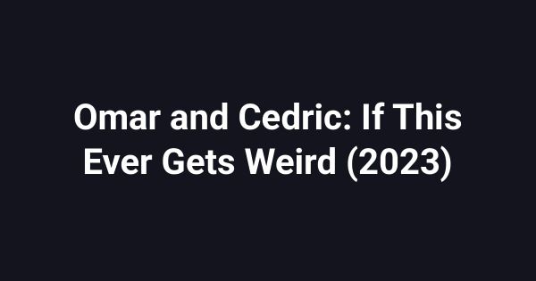 Omar and Cedric: If This Ever Gets Weird (2023)