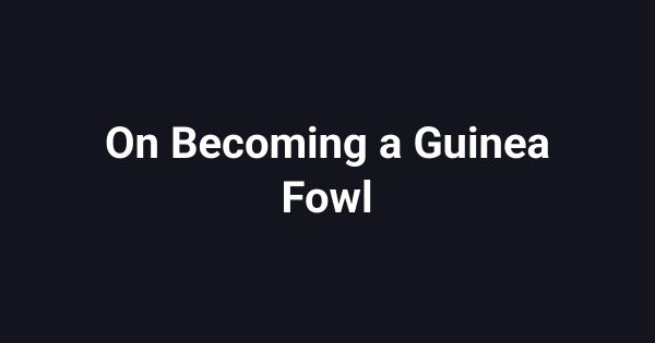On Becoming a Guinea Fowl