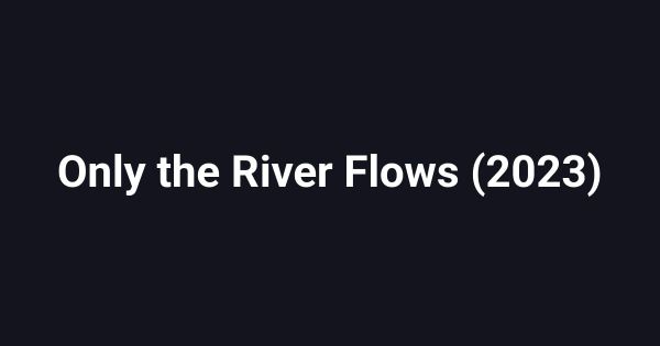 Only the River Flows (2023)
