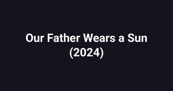 Our Father Wears a Sun (2024)