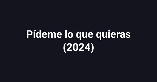 Pídeme lo que quieras (2024)