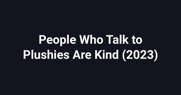 People Who Talk to Plushies Are Kind (2023)