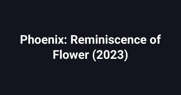 Phoenix: Reminiscence of Flower (2023)