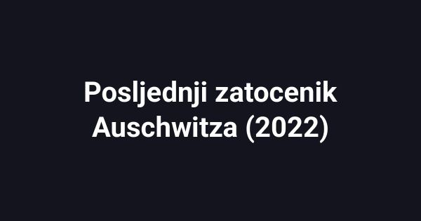 Posljednji zatocenik Auschwitza (2022)
