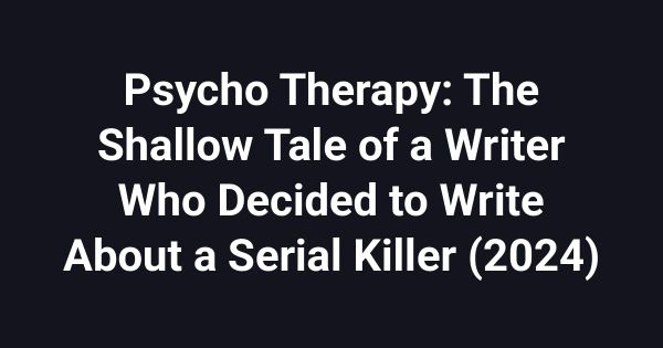 Psycho Therapy: The Shallow Tale of a Writer Who Decided to Write About a Serial Killer (2024)