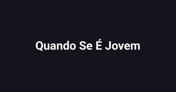 Quando Se É Jovem