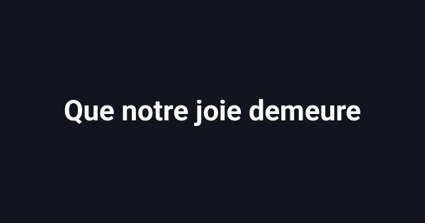 Que notre joie demeure