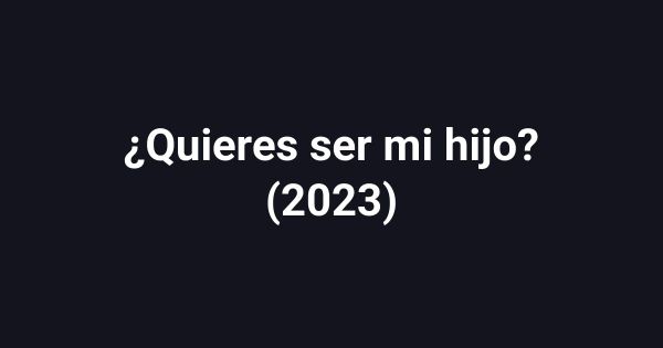 ¿Quieres ser mi hijo? (2023)