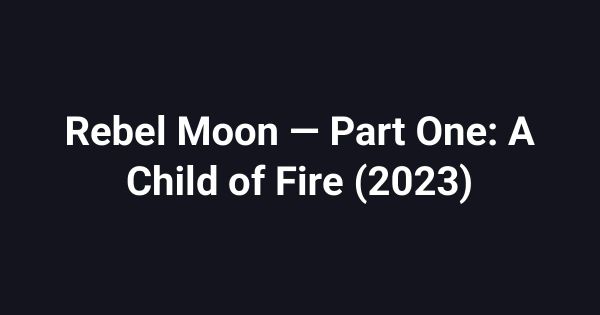 Rebel Moon — Part One: A Child of Fire (2023)