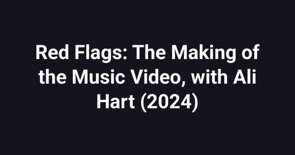 Red Flags: The Making of the Music Video, with Ali Hart (2024)