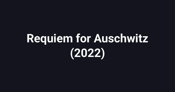 Requiem for Auschwitz (2022)