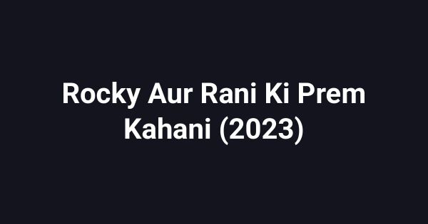 Rocky Aur Rani Ki Prem Kahani (2023)