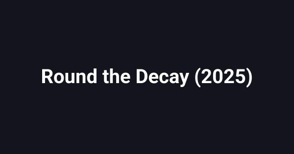 Round the Decay (2025)