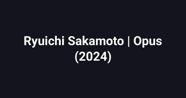 Ryuichi Sakamoto | Opus (2024)