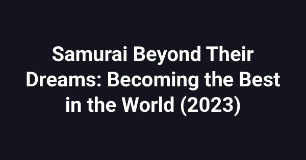Samurai Beyond Their Dreams: Becoming the Best in the World (2023)