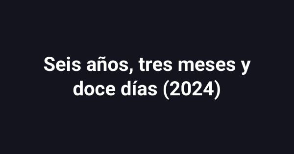 Seis años, tres meses y doce días (2024)