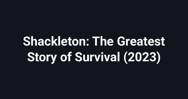 Shackleton: The Greatest Story of Survival (2023)