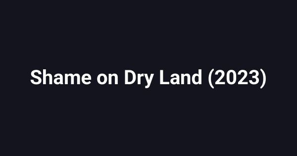 Shame on Dry Land (2023)