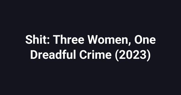 Shit: Three Women, One Dreadful Crime (2023)