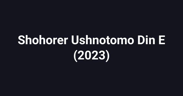 Shohorer Ushnotomo Din E (2023)