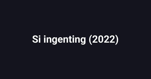 Si ingenting (2022)