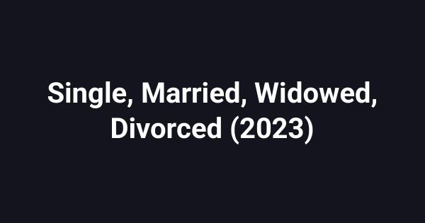Single, Married, Widowed, Divorced (2023)